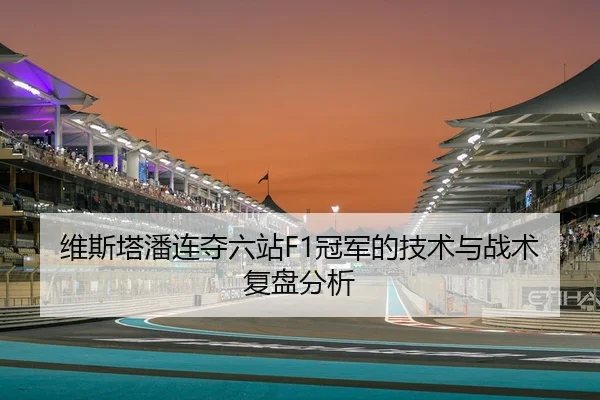 维斯塔潘连夺六站F1冠军的技术与战术复盘分析