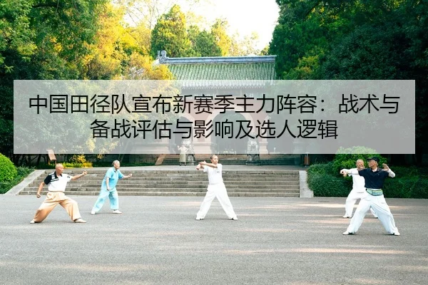 中国田径队宣布新赛季主力阵容：战术与备战评估与影响及选人逻辑